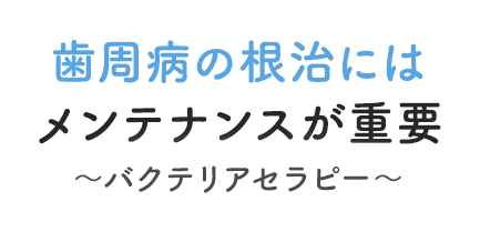 歯周病の根治にはメンテナンスが重要/バクテリアセラピー